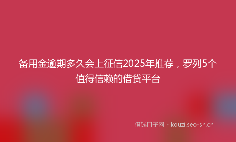 备用金逾期多久会上征信2025年推荐，罗列5个值得信赖的借贷平台