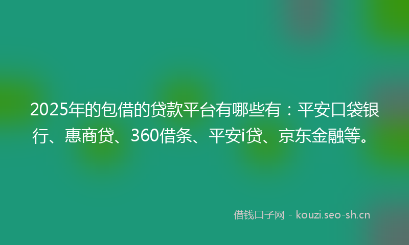 2025年的包借的贷款平台有哪些有:平安口袋银行、惠商贷、360借条、平安i贷、京东金融等。