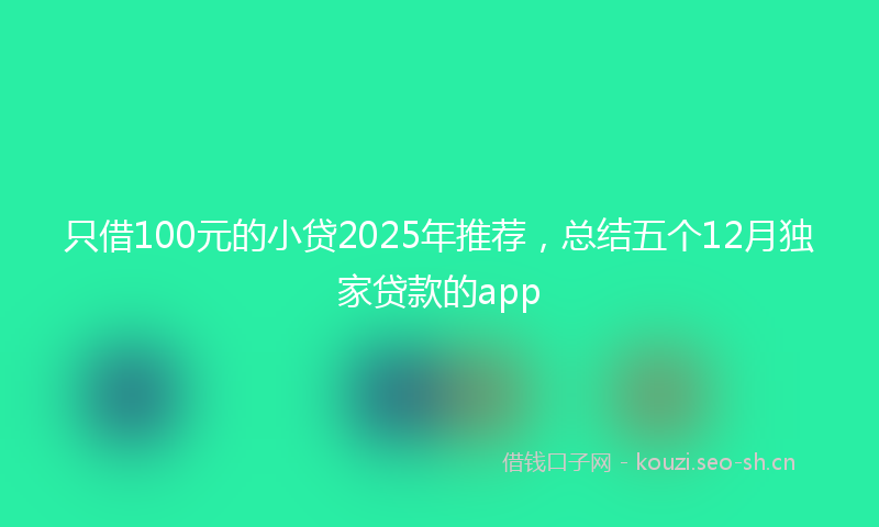只借100元的小贷2025年推荐，总结五个12月独家贷款的app