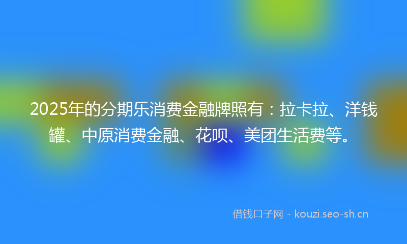 2025年的分期乐消费金融牌照有：拉卡拉、洋钱罐、中原消费金融、花呗、美团生活费等。