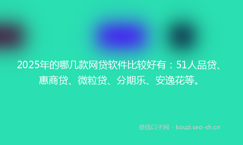 2025年的哪几款网贷软件比较好有：51人品贷、惠商贷、微粒贷、分期乐、安逸花等。