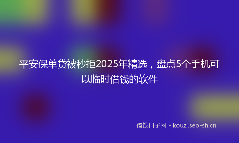 平安保单贷被秒拒2025年精选，盘点5个手机可以临时借钱的软件