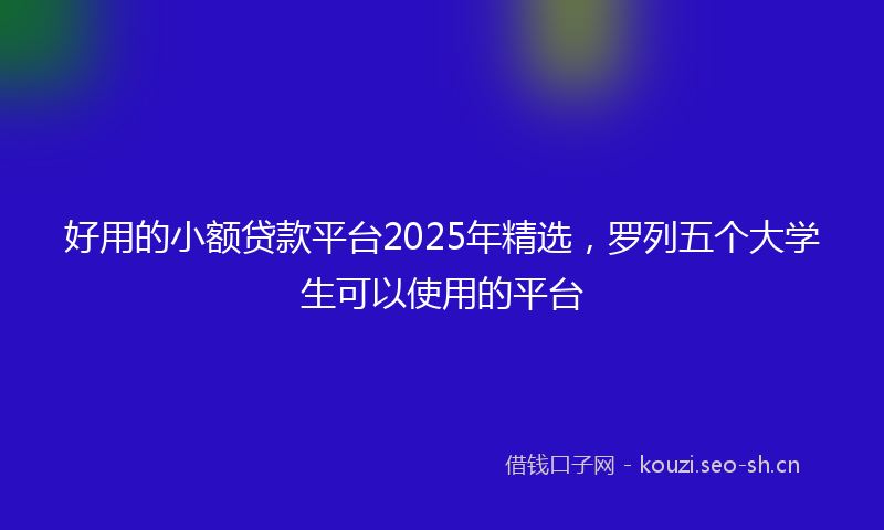 好用的小额贷款平台2025年精选，罗列五个大学生可以使用的平台