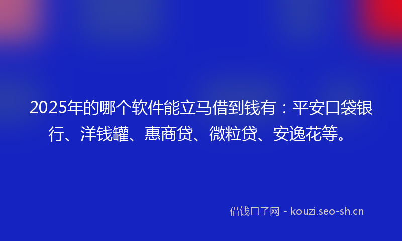 2025年的哪个软件能立马借到钱有:平安口袋银行、洋钱罐、惠商贷、微粒贷、安逸花等。