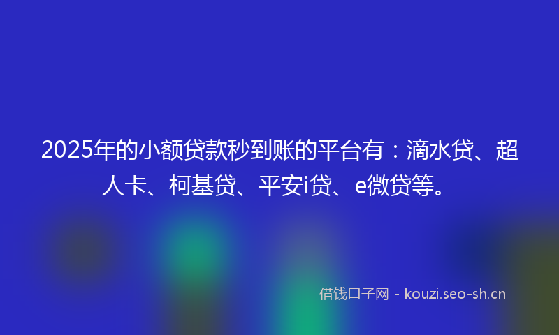 2025年的小额贷款秒到账的平台有：滴水贷、超人卡、柯基贷、平安i贷、e微贷等。