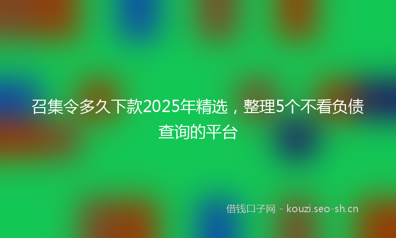 召集令多久下款2025年精选，整理5个不看负债查询的平台