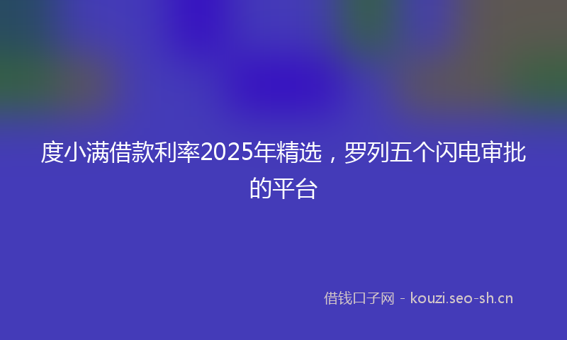 度小满借款利率2025年精选，罗列五个闪电审批的平台