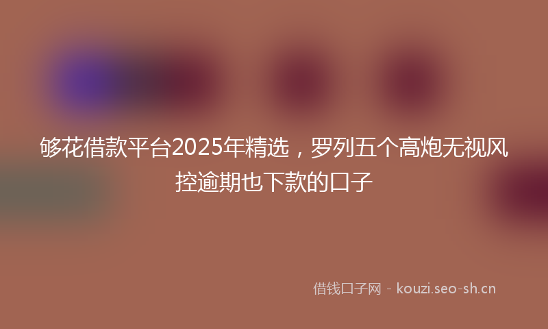 够花借款平台2025年精选，罗列五个高炮无视风控逾期也下款的口子
