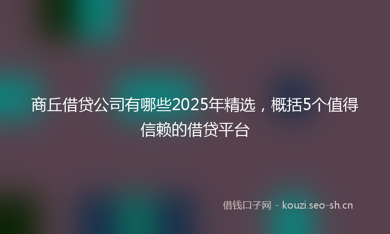 商丘借贷公司有哪些2025年精选，概括5个值得信赖的借贷平台