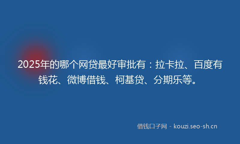 2025年的哪个网贷最好审批有:拉卡拉、百度有钱花、微博借钱、柯基贷、分期乐等。