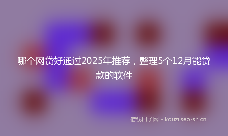 哪个网贷好通过2025年推荐，整理5个12月能贷款的软件