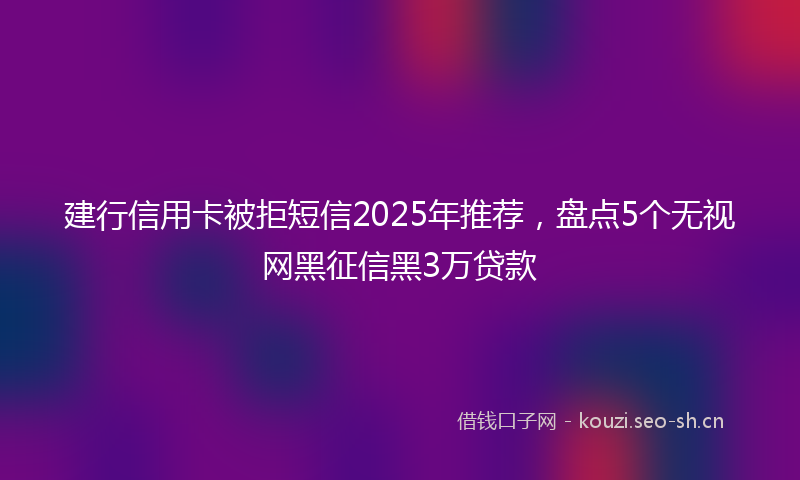 建行信用卡被拒短信2025年推荐，盘点5个无视网黑征信黑3万贷款