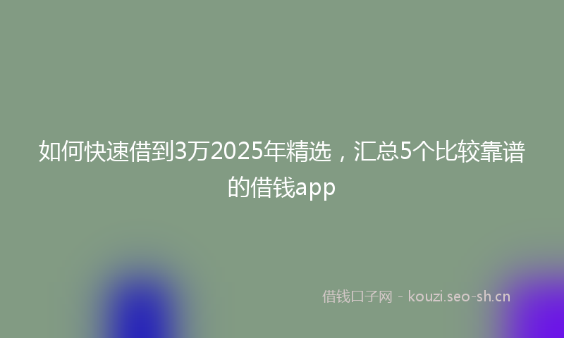 如何快速借到3万2025年精选，汇总5个比较靠谱的借钱app