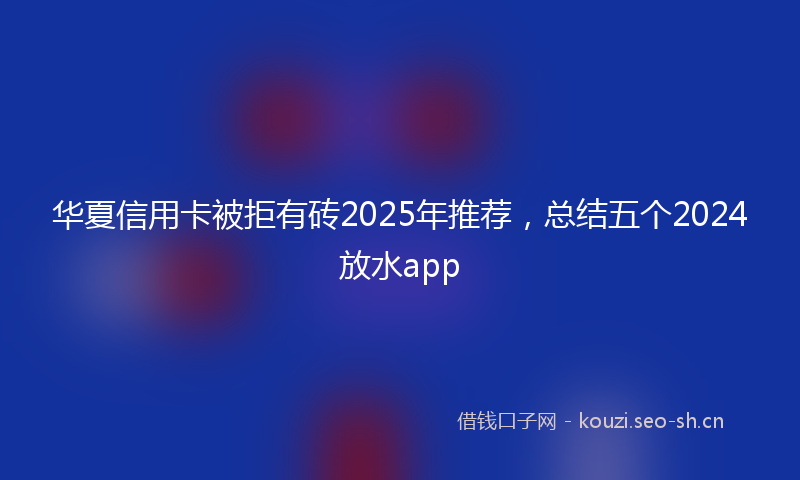 华夏信用卡被拒有砖2025年推荐,总结五个2024放水app