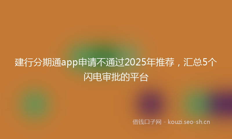 建行分期通app申请不通过2025年推荐，汇总5个闪电审批的平台