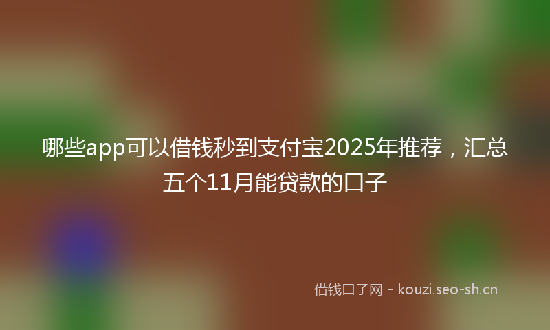 哪些app可以借钱秒到支付宝2025年推荐，汇总五个11月能贷款的口子