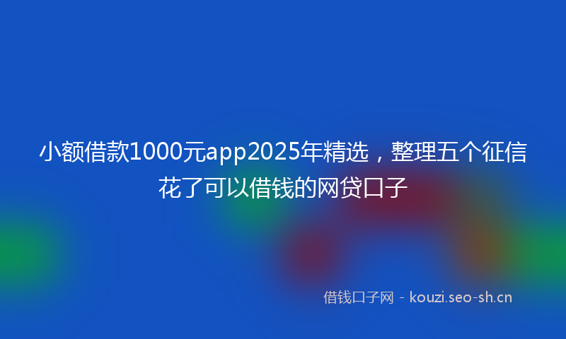 小额借款1000元app2025年精选,整理五个征信花了可以借钱的网贷口子