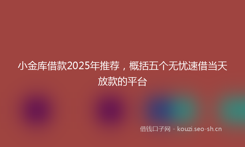 小金库借款2025年推荐，概括五个无忧速借当天放款的平台