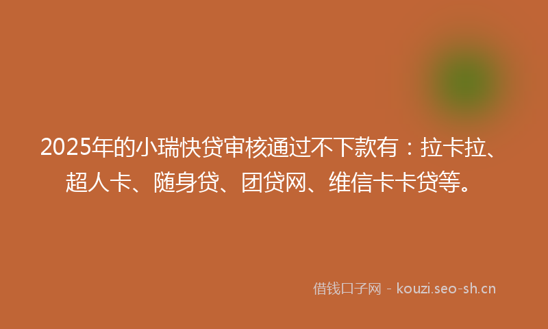 2025年的小瑞快贷审核通过不下款有:拉卡拉、超人卡、随身贷、团贷网、维信卡卡贷等。