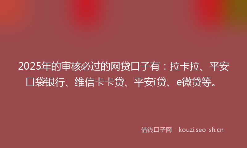 2025年的审核必过的网贷口子有：拉卡拉、平安口袋银行、维信卡卡贷、平安i贷、e微贷等。