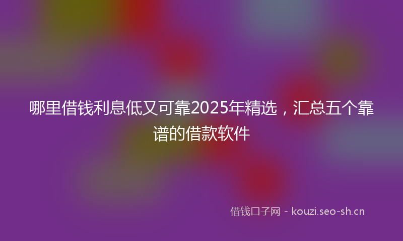 哪里借钱利息低又可靠2025年精选，汇总五个靠谱的借款软件