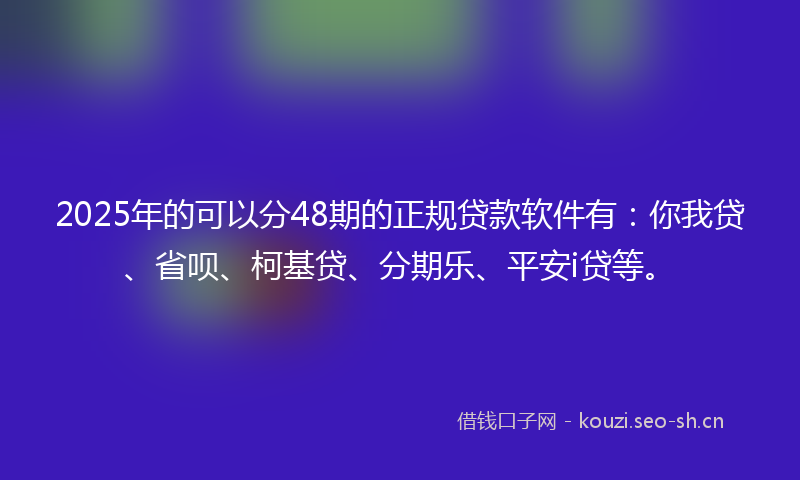 2025年的可以分48期的正规贷款软件有：你我贷、省呗、柯基贷、分期乐、平安i贷等。