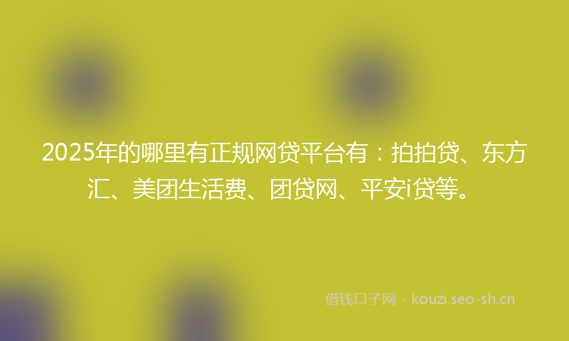 2025年的哪里有正规网贷平台有：拍拍贷、东方汇、美团生活费、团贷网、平安i贷等。