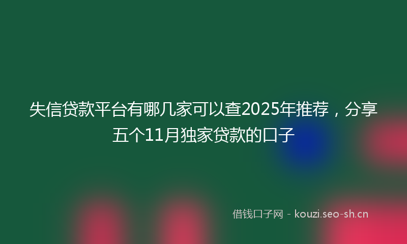 失信贷款平台有哪几家可以查2025年推荐，分享五个11月独家贷款的口子