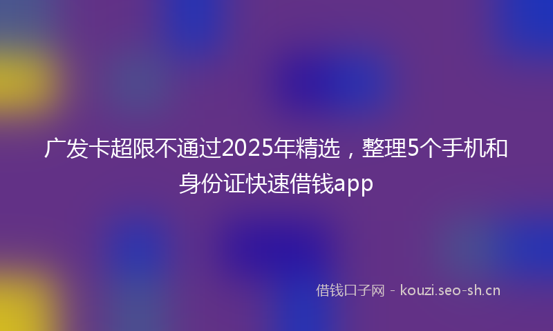 广发卡超限不通过2025年精选，整理5个手机和身份证快速借钱app
