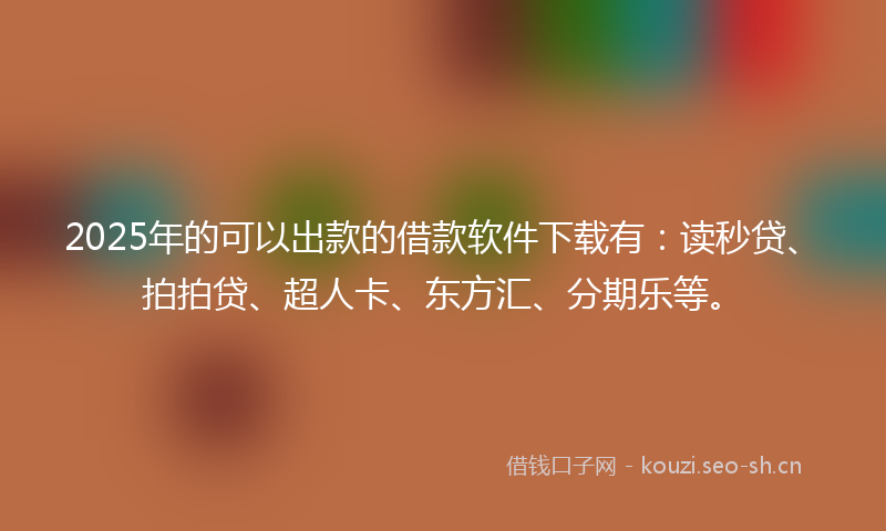 2025年的可以出款的借款软件下载有:读秒贷、拍拍贷、超人卡、东方汇、分期乐等。