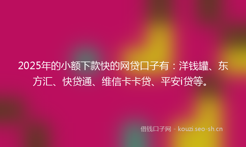 2025年的小额下款快的网贷口子有:洋钱罐、东方汇、快贷通、维信卡卡贷、平安i贷等。