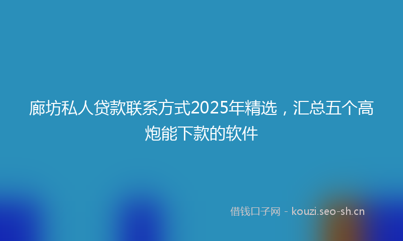 廊坊私人贷款联系方式2025年精选，汇总五个高炮能下款的软件