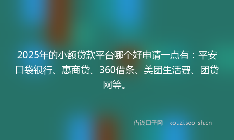 2025年的小额贷款平台哪个好申请一点有:平安口袋银行、惠商贷、360借条、美团生活费、团贷网等。