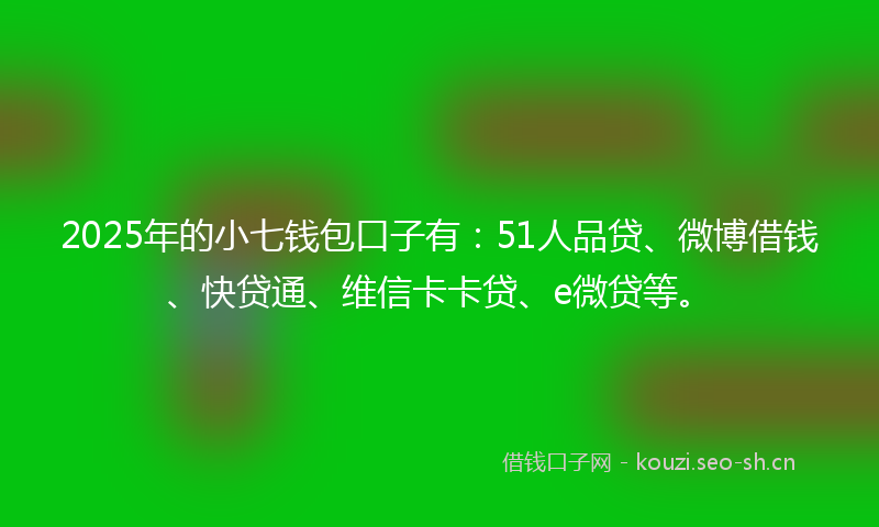 2025年的小七钱包口子有：51人品贷、微博借钱、快贷通、维信卡卡贷、e微贷等。