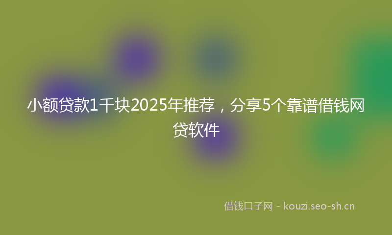 小额贷款1千块2025年推荐，分享5个靠谱借钱网贷软件