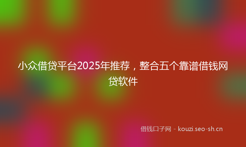 小众借贷平台2025年推荐，整合五个靠谱借钱网贷软件