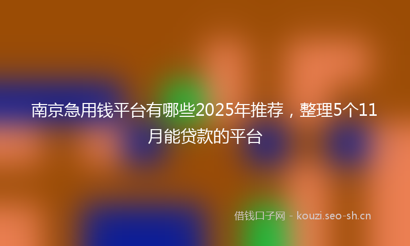 南京急用钱平台有哪些2025年推荐，整理5个11月能贷款的平台