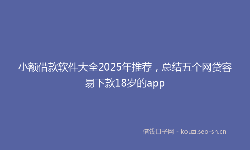 小额借款软件大全2025年推荐，总结五个网贷容易下款18岁的app