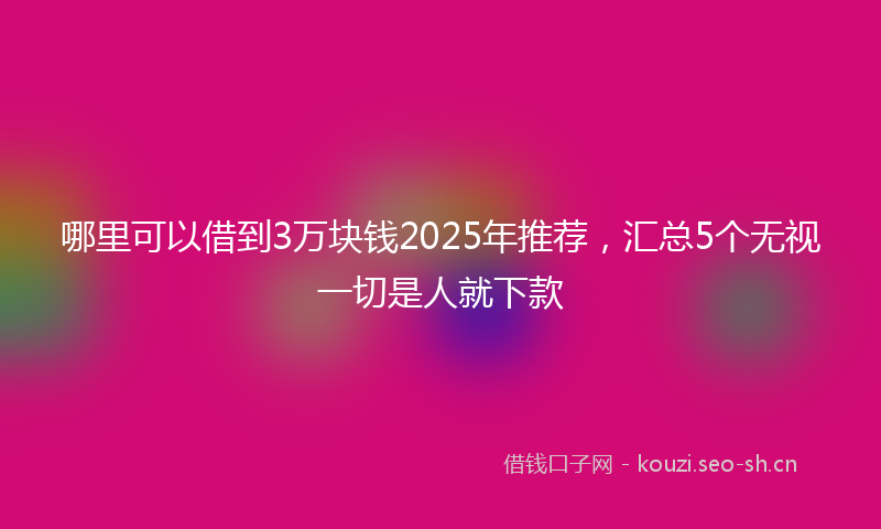 哪里可以借到3万块钱2025年推荐，汇总5个无视一切是人就下款