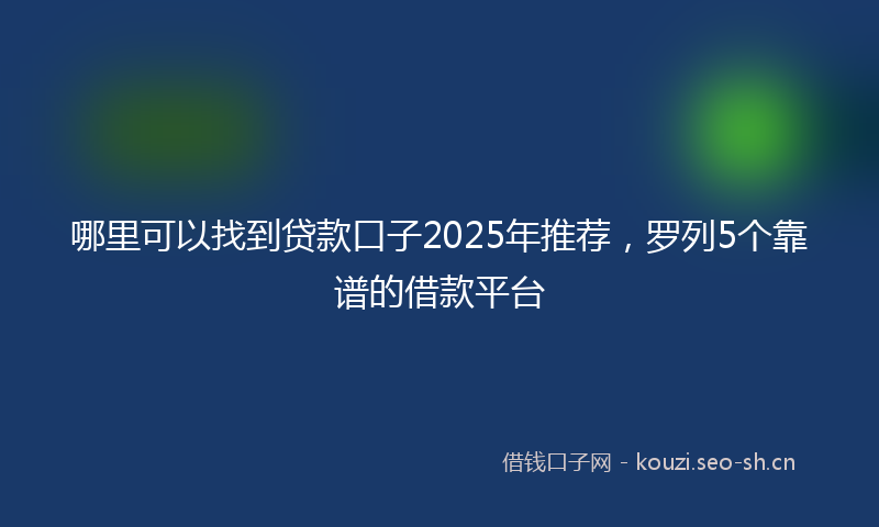 哪里可以找到贷款口子2025年推荐，罗列5个靠谱的借款平台