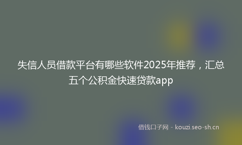 失信人员借款平台有哪些软件2025年推荐，汇总五个公积金快速贷款app