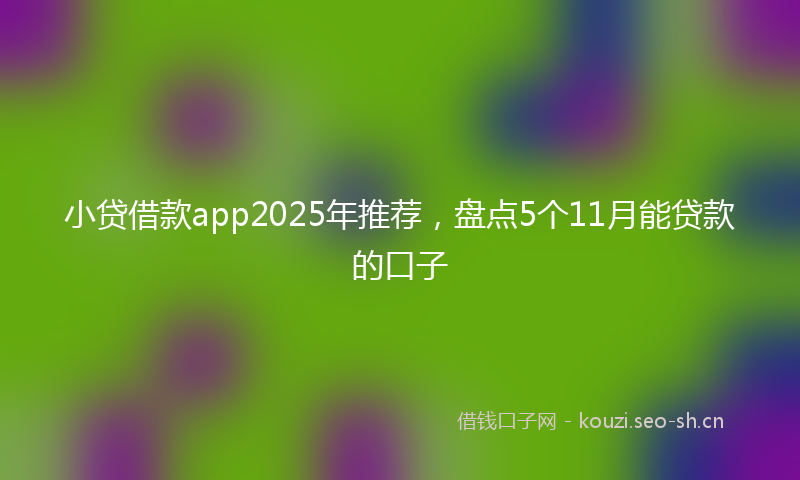 小贷借款app2025年推荐，盘点5个11月能贷款的口子