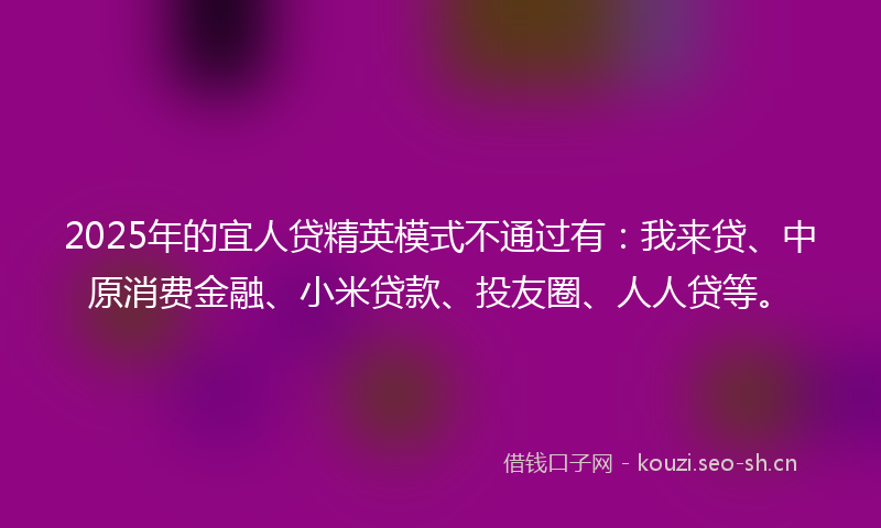 2025年的宜人贷精英模式不通过有：我来贷、中原消费金融、小米贷款、投友圈、人人贷等。