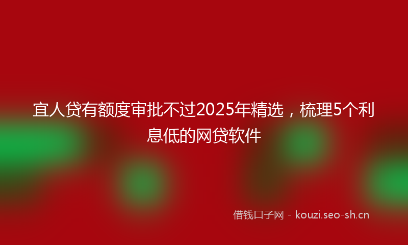 宜人贷有额度审批不过2025年精选，梳理5个利息低的网贷软件