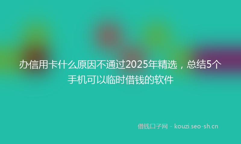 办信用卡什么原因不通过2025年精选,总结5个手机可以临时借钱的软件