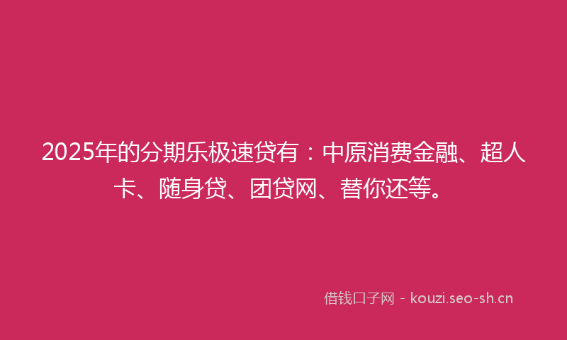 2025年的分期乐极速贷有:中原消费金融、超人卡、随身贷、团贷网、替你还等。