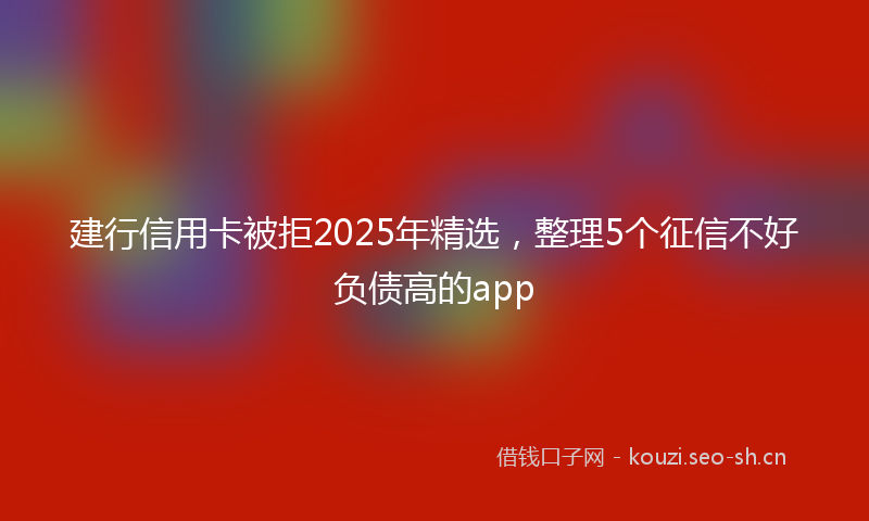 建行信用卡被拒2025年精选，整理5个征信不好负债高的app