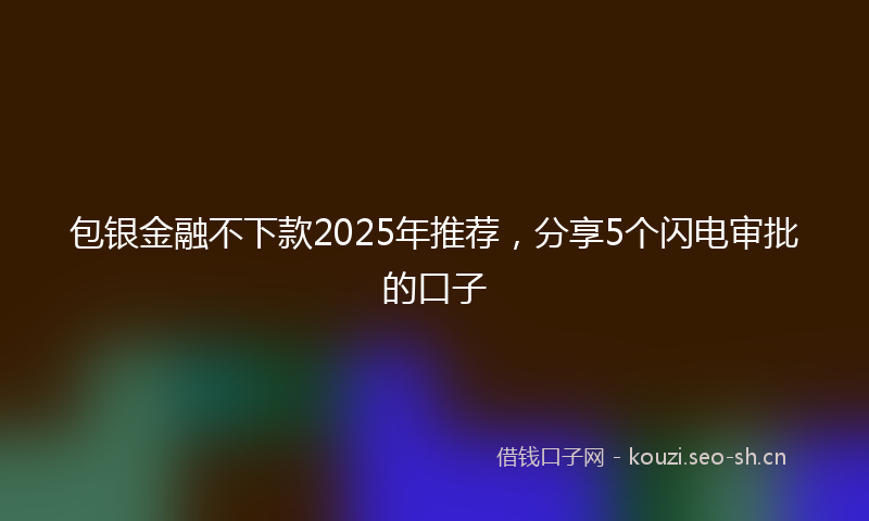 包银金融不下款2025年推荐，分享5个闪电审批的口子