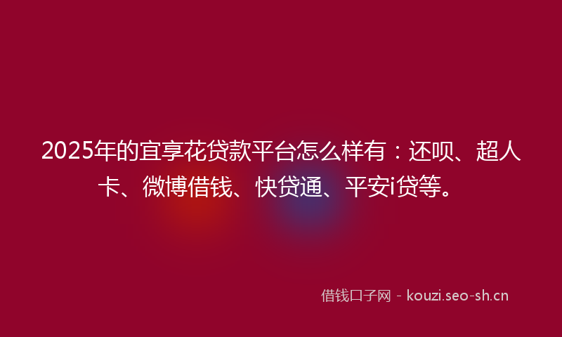 2025年的宜享花贷款平台怎么样有：还呗、超人卡、微博借钱、快贷通、平安i贷等。