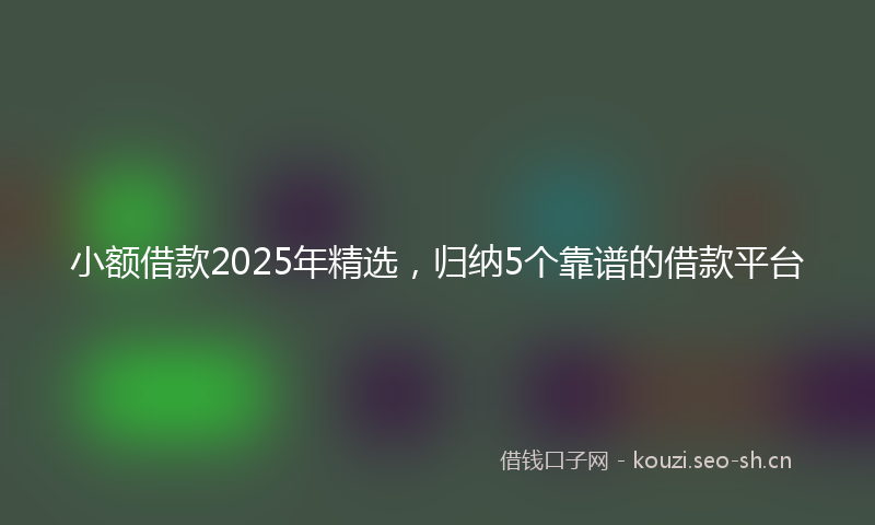 小额借款2025年精选,归纳5个靠谱的借款平台